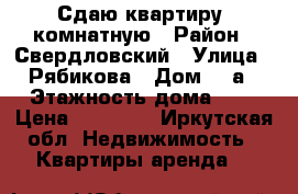 Сдаю квартиру 1комнатную › Район ­ Свердловский › Улица ­ Рябикова › Дом ­ 4а › Этажность дома ­ 5 › Цена ­ 12 000 - Иркутская обл. Недвижимость » Квартиры аренда   